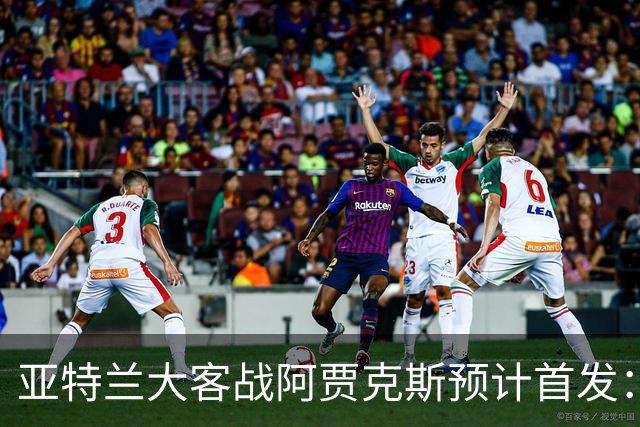 亚特兰大客战阿贾克斯预计首发：德凯特拉雷、斯卡马卡出战