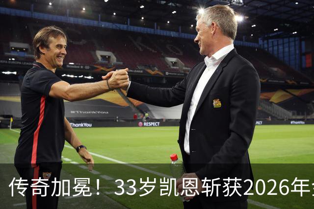 传奇加冕！33岁凯恩斩获2026年金球奖，终结英格兰25年金球荒！亚马尔再获奖，西班牙成最大赢家