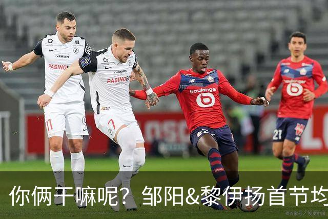 你俩干嘛呢？邹阳&黎伊扬首节均未出手 数据栏全部为0