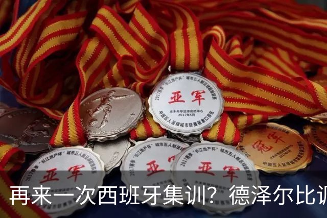 再来一次西班牙集训？德泽尔比调侃：我今晚就可以再去一趟