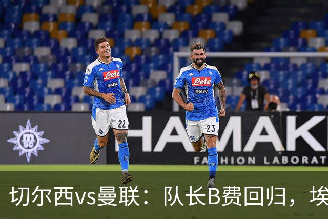 切尔西vs曼联：队长B费回归，埃斯特旺、帕莱斯特拉首发，蒂勒曼斯替补