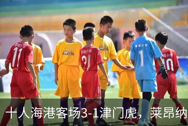十人海港客场3-1津门虎，莱昂纳多2射1传，安佩姆破门