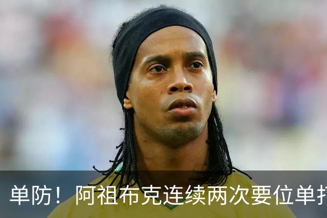 单防！阿祖布克连续两次要位单打丘天，最终顶不动被吹走步