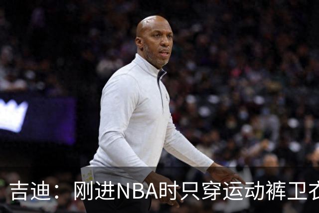 吉迪：刚进NBA时只穿运动裤卫衣 后来受亚历山大影响开始研究穿搭