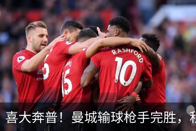 喜大奔普！曼城输球枪手完胜，积分追平，英超终于松了口气