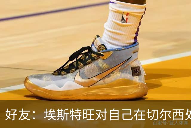 好友：埃斯特旺对自己在切尔西处境感到失望，但他不想离开切尔西