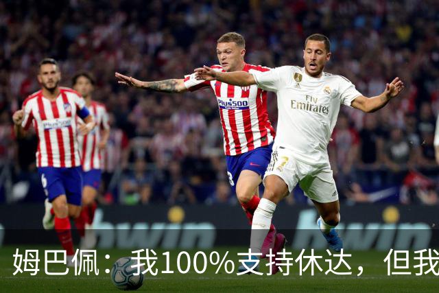 姆巴佩：我100%支持休达，但我不想把苦难划分出优先次序