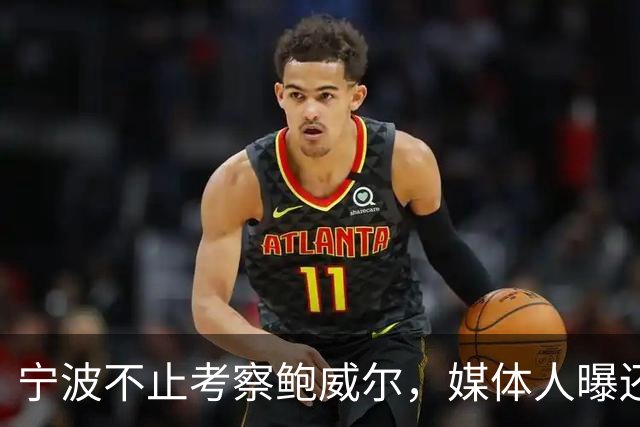 宁波不止考察鲍威尔，媒体人曝还在考察广厦旧将沃顿