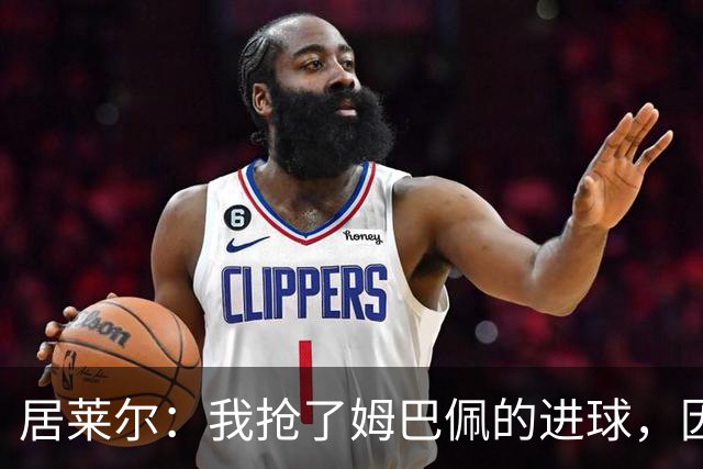 居莱尔：我抢了姆巴佩的进球，因为我知道他还会再进一个