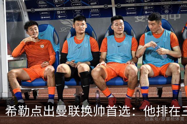希勒点出曼联换帅首选：他排在三候选之首