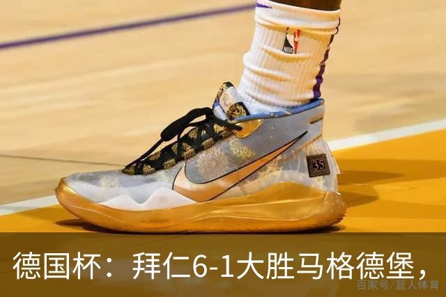 德国杯：拜仁6-1大胜马格德堡，多点开花挺进1-8决赛