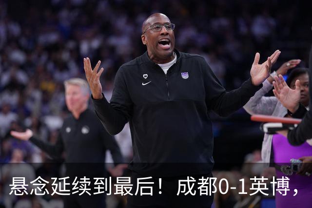 悬念延续到最后！成都0-1英博，胡核韬绝平被吹，费利佩丢点