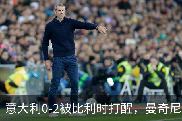 意大利0-2被比利时打醒，曼奇尼轮换能止血吗