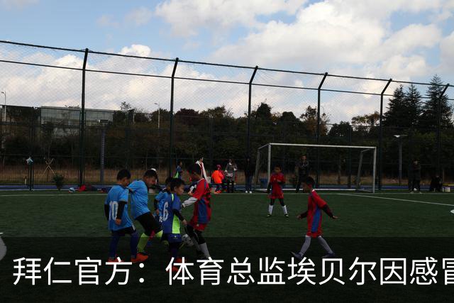 拜仁官方：体育总监埃贝尔因感冒缺席金球奖颁奖典礼