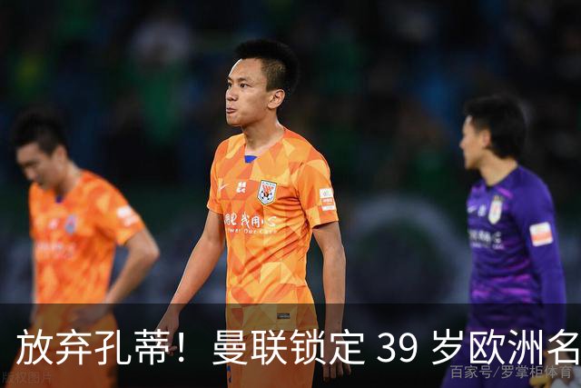 放弃孔蒂！曼联锁定 39 岁欧洲名帅！重建红魔最佳人选
