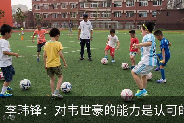 李玮锋：对韦世豪的能力是认可的，他要把情绪管理做得更好