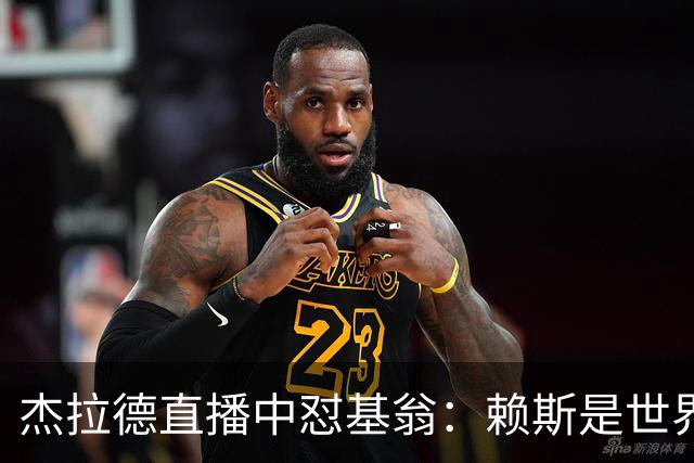 杰拉德直播中怼基翁：赖斯是世界级，你没必要靠质疑他博眼球