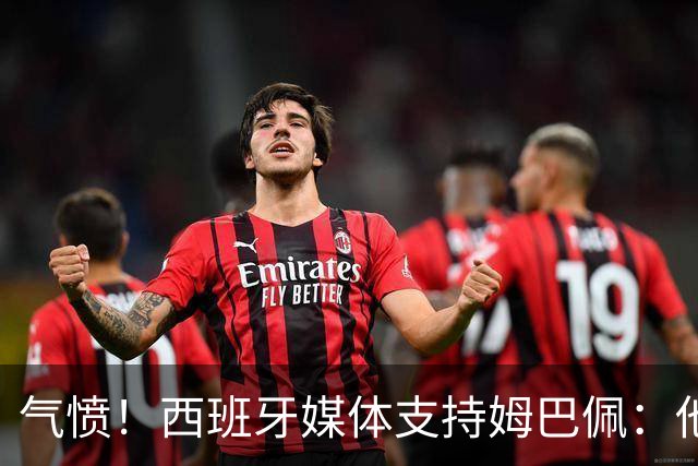 气愤！西班牙媒体支持姆巴佩：他只是展示幽默 中国赞助商却强行解约