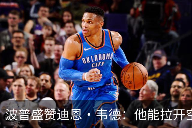 波普盛赞迪恩·韦德：他能拉开空间&防守 和球队配合得非常好
