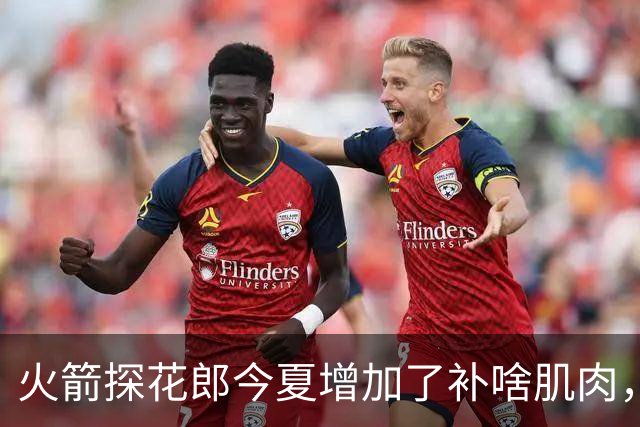 火箭探花郎今夏增加了补啥肌肉，他已经为新赛季做好了准备？