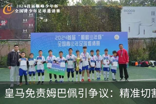 皇马免责姆巴佩引争议：精准切割商业风险与情感