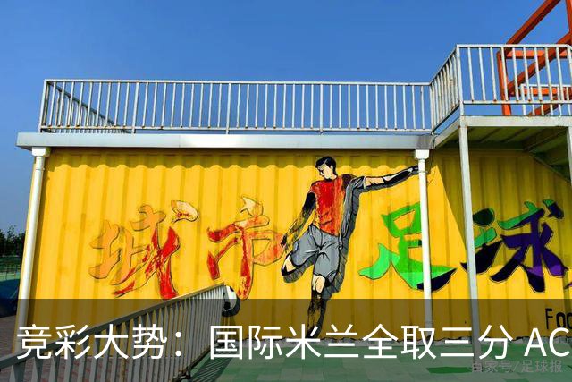竞彩大势：国际米兰全取三分 AC米兰主胜可期
