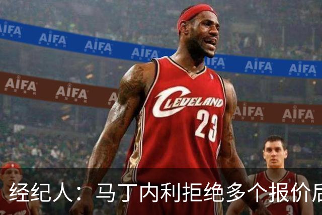 经纪人：马丁内利拒绝多个报价后圆满离别，为阿森纳带来巨额资金