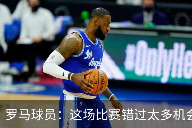 罗马球员：这场比赛错过太多机会 比赛场地也不理想