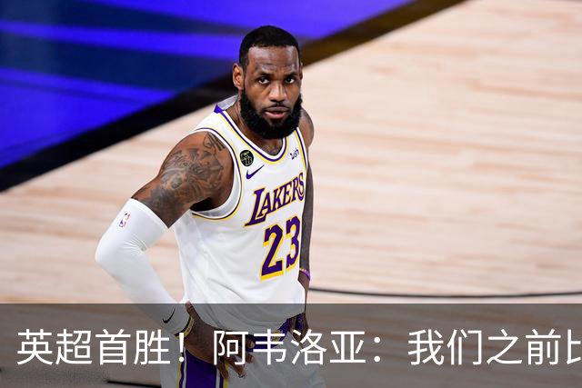 英超首胜！阿韦洛亚：我们之前比赛也配得上胜利，今天终于拿到了