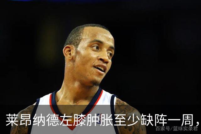 莱昂纳德左膝肿胀至少缺阵一周，无缘本季重返直觉巨蛋