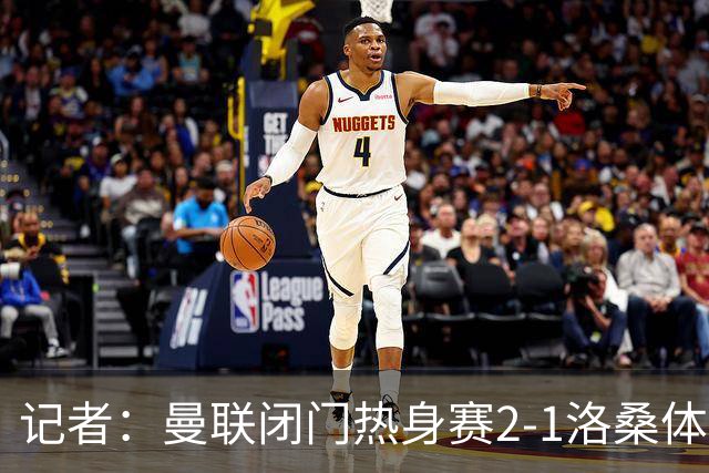 记者：曼联闭门热身赛2-1洛桑体育，德利赫特、巴莱巴首发