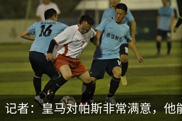 记者：皇马对帕斯非常满意，他能否回归取决于能获得多少出场空间