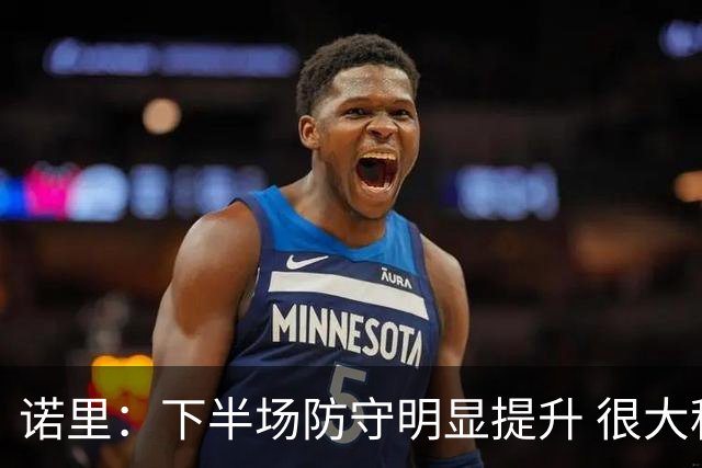 诺里：下半场防守明显提升 很大程度上因为克林根能够留在场上