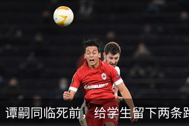 谭嗣同临死前，给学生留下两条路，一条通向朱德，一条通向毛泽东