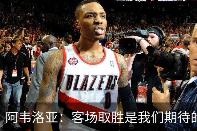 阿韦洛亚：客场取胜是我们期待的回报；零封对手同样重要