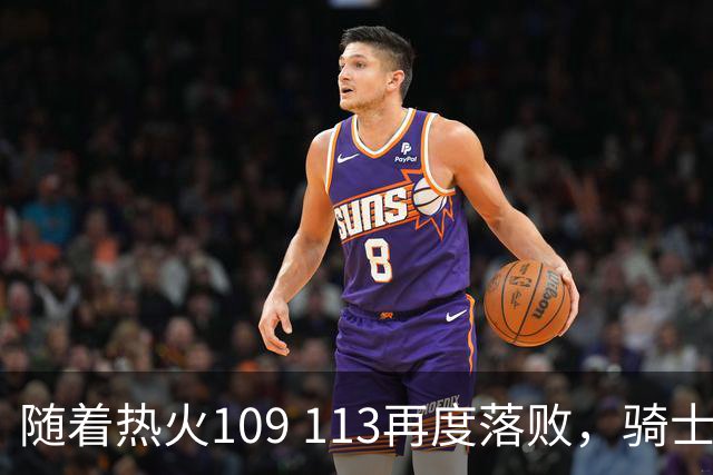 随着热火109 113再度落败，骑士127 125加时逆转，东部排名更新！