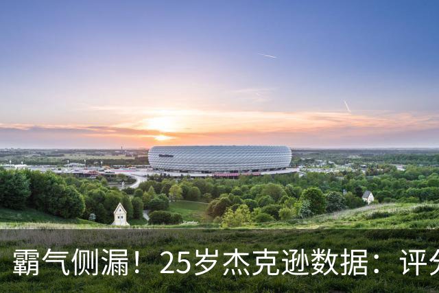 霸气侧漏！25岁杰克逊数据：评分9.6，3射2正进2球，预期进球0.32
