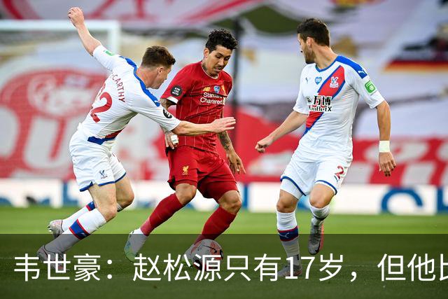 韦世豪：赵松源只有17岁，但他比我想象中要好很多