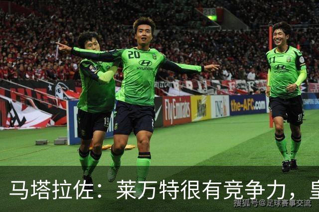 马塔拉佐：莱万特很有竞争力，皇社必须做好迎接困难的准备