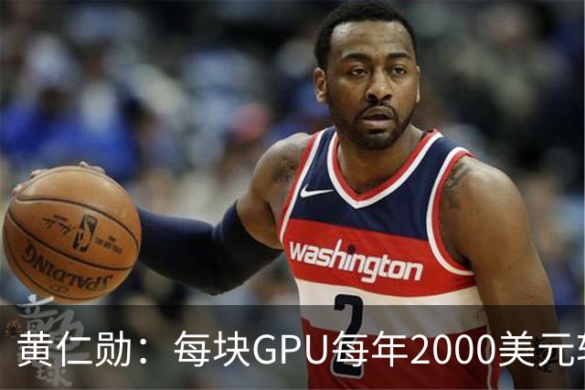 黄仁勋：每块GPU每年2000美元软件授权费