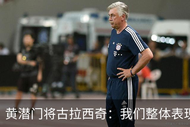 黄潜门将古拉西奇：我们整体表现并不差，但最终还是输球了