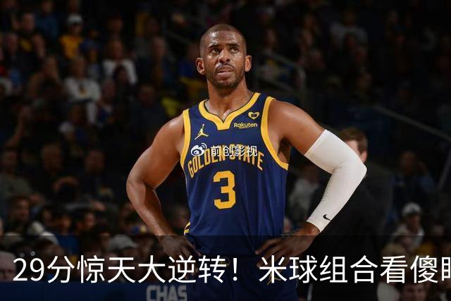 29分惊天大逆转！米球组合看傻眼了，76 人4个球星轮流硬解，咋玩