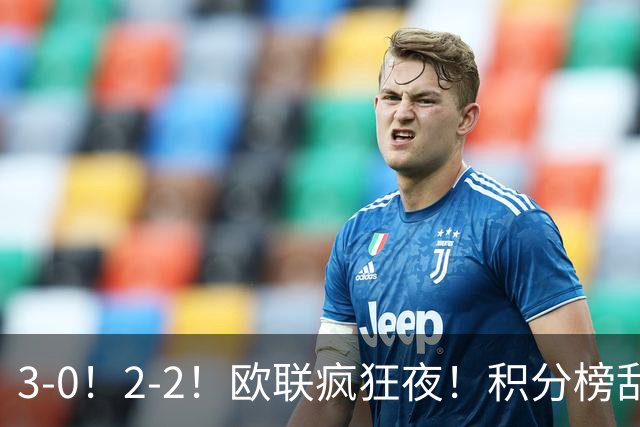 3-0！2-2！欧联疯狂夜！积分榜乱了：米兰惨败跌至第24，尤文第7
