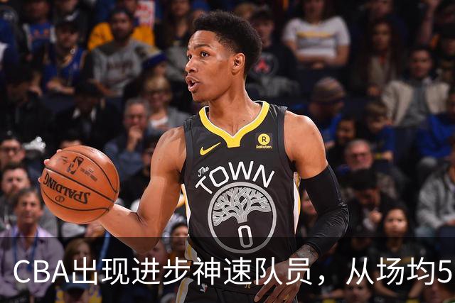 CBA出现进步神速队员，从场均5分到17分，三分14中10，秒变神射手