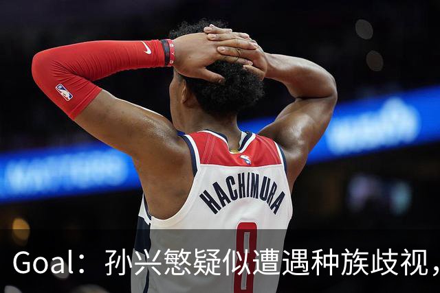 Goal：孙兴慜疑似遭遇种族歧视，球迷呼吁取消其季票持有资格
