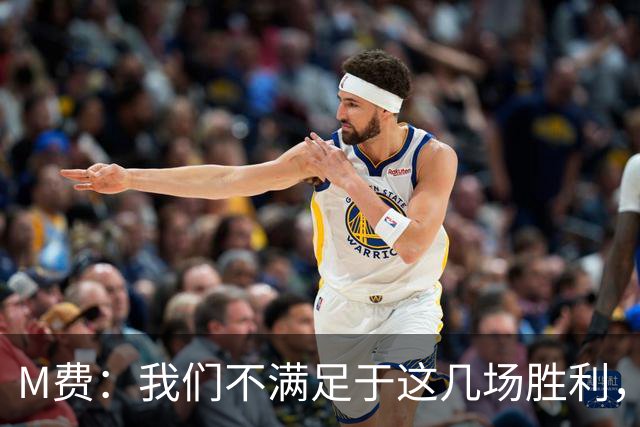M费：我们不满足于这几场胜利，我相信我们还能踢得更好