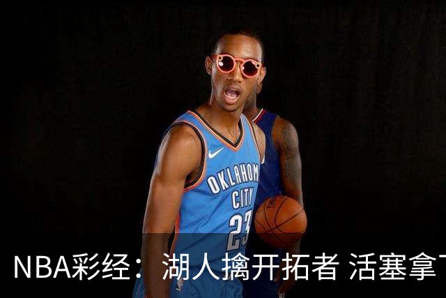 NBA彩经：湖人擒开拓者 活塞拿下尼克斯 马刺大胜国王 绿军胜篮网