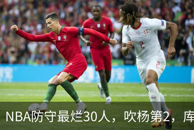 NBA防守最烂30人，吹杨第2，库里第19，什么鬼？
