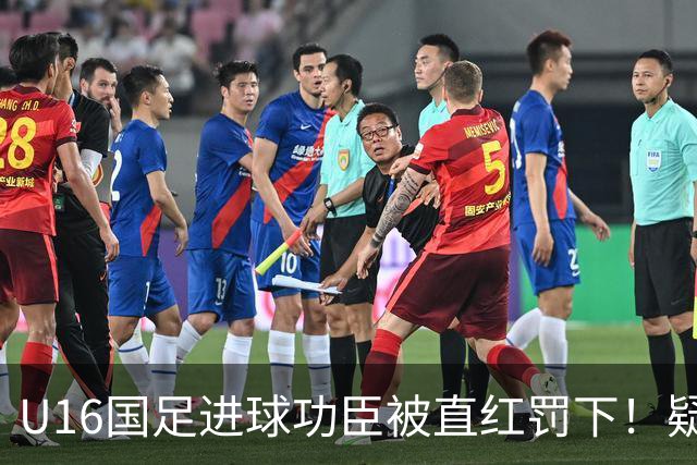 U16国足进球功臣被直红罚下！疑似朝对手吐口水 张耀坤面色铁青