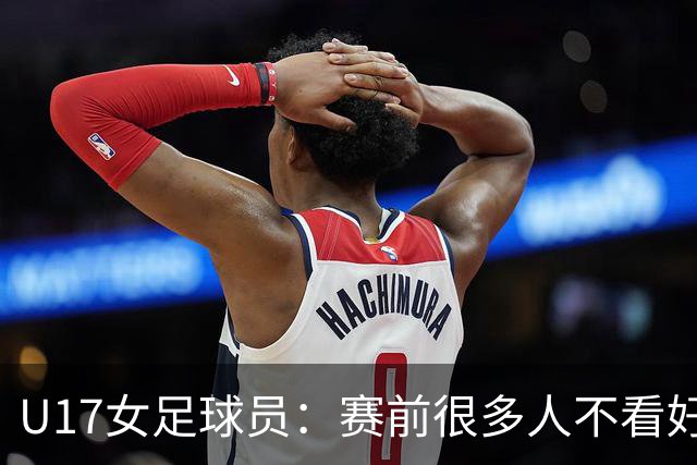 U17女足球员：赛前很多人不看好我们 那就赢给他们看